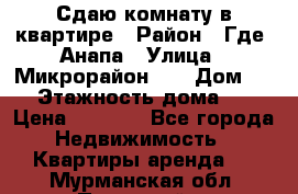 Сдаю комнату в квартире › Район ­ Где. Анапа › Улица ­ Микрорайон 12 › Дом ­ 9 › Этажность дома ­ 5 › Цена ­ 1 500 - Все города Недвижимость » Квартиры аренда   . Мурманская обл.,Полярный г.